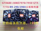 公板GTX7770 GTX680 AMD7950 /7970/290X/GTX280 显卡3奶散热器